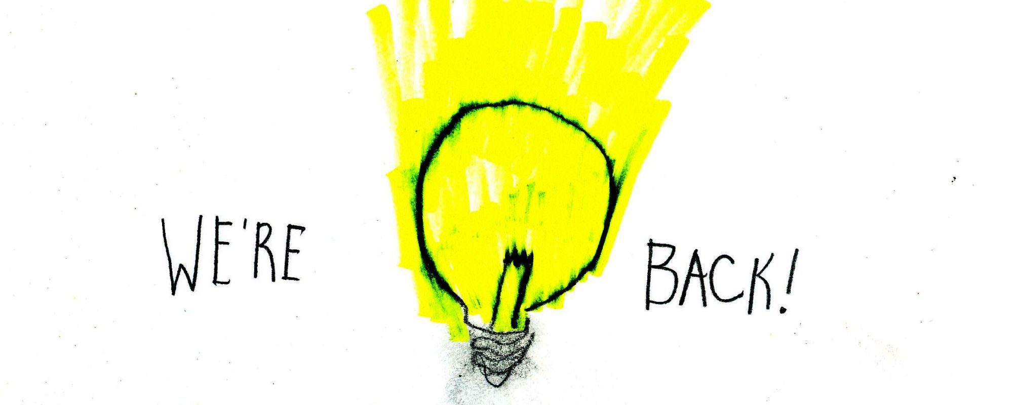 A hand-drawn photo of a lightbulb that is overflowing with yellow light, with "We're Back!" written on either side.